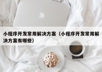 小程序开发常用解决方案（小程序开发常用解决方案有哪些）